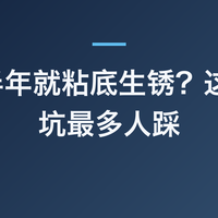 炒锅半年就粘底生锈？这 5 个坑最多人踩