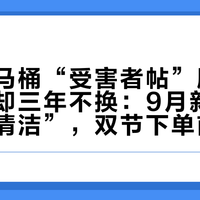轻智能马桶“受害者帖”刷屏，真香党却三年不换：9月新品扎堆“自清洁”，双节下单前先核对这七项配置