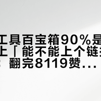 「家庭工具百宝箱90%是工业垃圾」对上「能不能上个链接一键买齐」：翻完8119赞小白清单的161条评论、379万播放国产差距帖的76条对线和B站避坑指南下的131条求推荐，我把家里第一套手动工具拆成三笔账、一张段位表和四条红线