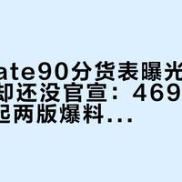 华为Mate90分货表曝光一周、发布会却还没官宣：4699起和5999起两版爆料打架——等Mate90、抄底涨价后的Mate80还是转身买5999的小米18Pro，三笔账算完再说要不要盲订