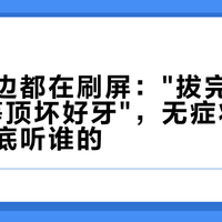 节前两边都在刷屏："拔完后悔"和"别等顶坏好牙"，无症状智齿的人到底听谁的