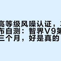 拿到最高等级风噪认证，车主却在拿胶布自测：智界V9第一批用户的三个月，好是真的，别扭也是真的