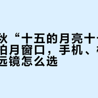 今年中秋“十五的月亮十七圆”：三天拍月窗口，手机、相机、智能望远镜怎么选