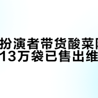 谢广坤扮演者带货酸菜防腐剂违规，13万袋已售出维权无门
