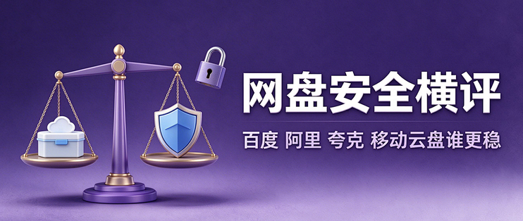 网盘安全横评：百度、阿里、夸克、移动云盘谁更稳