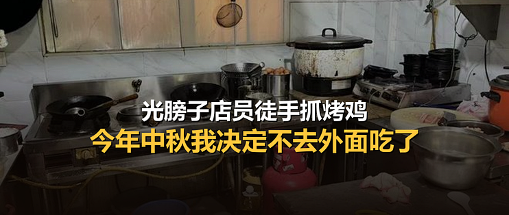 央视暗访店员后厨光膀子徒手抓烤鸡，今年中秋我决定不去外面吃了