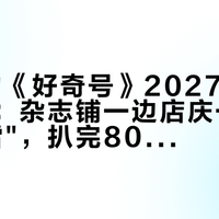 83元的《好奇号》2027年刊又闪购了：杂志铺一边店庆一边被传"爆雷"，扒完800多条评论，我决定这样下单