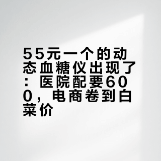55元一个的动态血糖仪出现了：医院配要600，电商卷到白菜价
