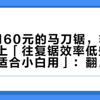 「买了160元的马刀锯，非常后悔」对上「往复锯效率低些但是安全，适合小白用」：翻完60万播放实测楼的2965条评论、四款横评下的425条对线和56条烧柴求助的回复，我把家里第一把马刀锯拆成三笔账、一张段位表和四条红线