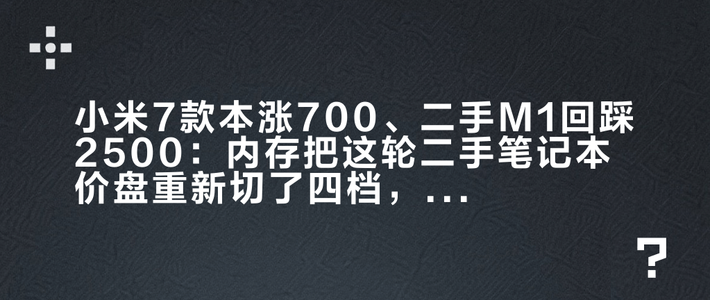 小米7款本涨700、二手M1回踩2500：内存把这轮二手笔记本价盘重新切了四档，只剩一档还是漏