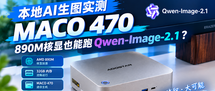 890M核显也能跑 Qwen-Image-2.1？MACO 470本地AI生图实测