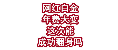 网红白金年费又要大变！这次能成功翻身吗？