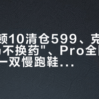 克利夫顿10清仓599、克11被指"换汤不换药"、Pro全国门店猛推：一双慢跑鞋拆成三条路，买前对完四笔账