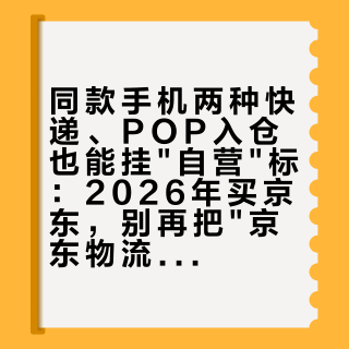 同款手机两种快递、POP入仓也能挂"自营"标：2026年买京东，别再把"京东物流发货"当京东兜底