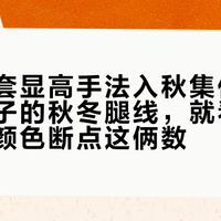 夏天那套显高手法入秋集体翻车：小个子的秋冬腿线，就看靴筒落点和颜色断点这俩数