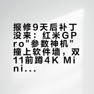 报修9天后补丁没来：红米GPro"参数神机"撞上软件墙，双11前蹲4K MiniLED智能屏的，先核对这四个bug