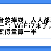 智能设备总掉线，人人都劝你"关双频合一"：WiFi7来了，这个标准答案得重算一半