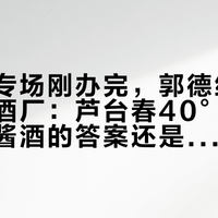 德云社专场刚办完，郭德纲10月还要进酒厂：芦台春40°北酱，是低度酱酒的答案还是新噱头