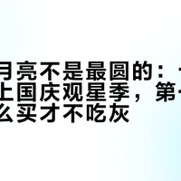今晚的月亮不是最圆的：十七圆中秋遇上国庆观星季，第一台望远镜怎么买才不吃灰