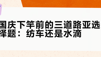 国庆下竿前的三道路亚选择题：纺车还是水滴？微物还是泛用？49块还是400块？