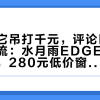测评夸它吊打千元，评论区近半在报电流：水月雨EDGE2发售两个月，280元低价窗口和那桩电流音公案，一次说清