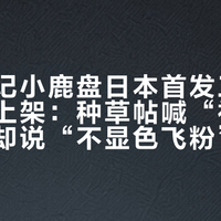 完美日记小鹿盘日本首发三周后国内才上架：种草帖喊“神作”、买家却说“不显色飞粉”——我把8.31日本时间线、四渠道铺货表、Q2彩妆-35.8%的财报和实评帖全翻了，现在冲还是等双11，分清了