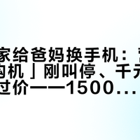 国庆回家给爸妈换手机：营业厅「0元购机」刚叫停、千元机9月全线涨过价——1500-2000预算四台对完账再下单，四类爸妈对号入座