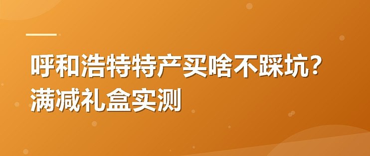 呼和浩特特产买啥不踩坑？满减礼盒实测