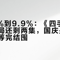 从3.4%到9.9%：《四手联弹》大结局还剩两集，国庆是蹲直播还是等完结囤？更新节奏、剧透、磕哪对三笔账一次核完