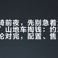 国庆首骑前夜，先别急着为千元“卷王”山地车掏钱：约200条真实评论对完，配置、售后、闲置三本账