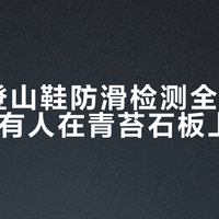 25款登山鞋防滑检测全合格，为啥还有人在青苔石板上滑倒