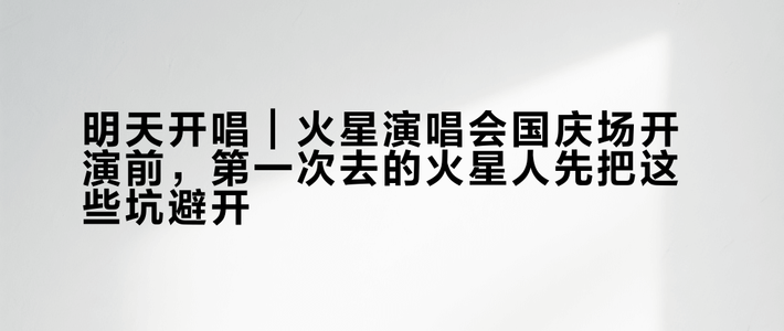 明天开唱｜火星演唱会国庆场开演前，第一次去的火星人先把这些坑避开