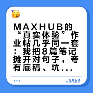 MAXHUB的“真实体验”作业帖几乎同一套：我把8篇笔记摊开对句子，夸有底稿、坑没脚本
