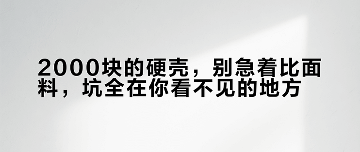 2000块的硬壳，别急着比面料，坑全在你看不见的地方