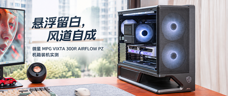悬浮留白，风道自成：微星MPG VIXTA 300R AIRFLOW PZ 装机分享