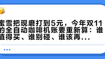 蜜雪把现磨打到5元，今年双11的全自动咖啡机账要重新算：谁值得买、谁别碰、谁该再等等