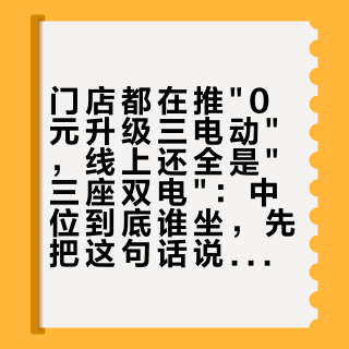 门店都在推"0元升级三电动"，线上还全是"三座双电"：中位到底谁坐，先把这句话说清再改单