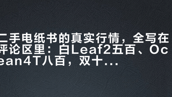 二手电纸书的真实行情，全写在评论区里：白Leaf2五百、Ocean4T八百，双十一前别交“传家宝”的钱