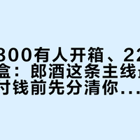 红运郎800有人开箱、2200有人进礼盒：郎酒这条主线最贵的一瓶，付钱前先分清你买的是哪条价