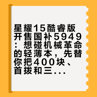 星耀15酷睿版开售国补5949：想碰机械革命的轻薄本，先替你把400块、首拨和三年这三本账算完