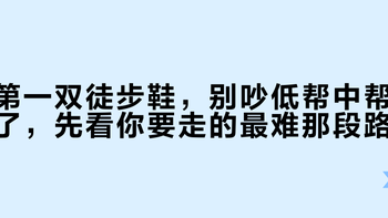 第一双徒步鞋，别吵低帮中帮了，先看你要走的最难那段路
