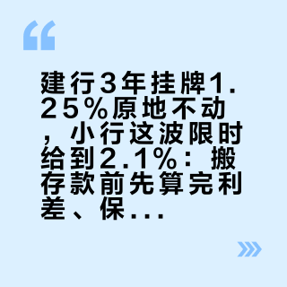 建行3年挂牌1.25%原地不动，小行这波限时给到2.1%：搬存款前先算完利差、保险线、搬家成本这3笔账，而窗口10月7日就关