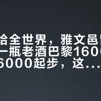 干邑卖给全世界，雅文邑留给自己：同一瓶老酒巴黎1600、国内电商6000起步，这波换口味我先替你把学费摊开