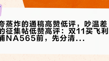 夸蒸炸的通稿高赞低评，吵温差的征集帖低赞高评：双11买飞利浦NA565前，先分清这两拨人