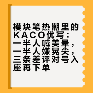 模块笔热潮里的KACO优写：一半人喊美晕，一半人嫌晃尖，三条差评对号入座再下单