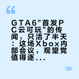 GTA6"首发PC云可玩"的传闻，只活了半天：这场Xbox内部会议，观望党值得逐条拆开看