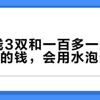 10块钱3双和一百多一双：袜子上省的钱，会用水泡还给你