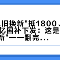门店"以旧换新"抵1800、新闻里625亿国补下发:这是两个"以旧换新"——翻完1份调价函、6篇官方和财经报道、十几条置换晒价帖的200多条评论,时机、国补、折价、背刺四笔账我算清了