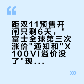 距双11预售开闸只剩6天，"富士全球第三次涨价"通知和"X100VI溢价没了"现货帖同屏：把相机预算交给"早买早省"之前，先把官方价梯、渠道底价、溢价泡沫这三本账对完