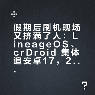 假期后刷机现场又挤满了人：LineageOS、crDroid 集体追安卓17，2017年的手机吃上2026年的系统——动主力机之前，先把风控、缺项、日用这三本账算清
